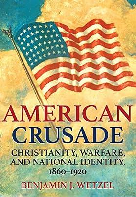 American Crusade: Christianity, Warfare, and National Identity, 1860–1920 by Wetzel, Benjamin J. | Hardcover | History