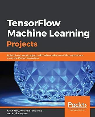 Tensorflow Machine Learning Projects: Build 13 real-world projects with advanced numerical computations using the Python ecosystem by Jain, Ankit; Fandango, Armando; Kapoor, Amita | Paperback | Computers
