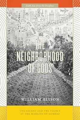The Neighborhood of Gods: The Sacred and the Visible at the Margins of Mumbai (South Asia Across the Disciplines) by Elison, William | Paperback | Social Science