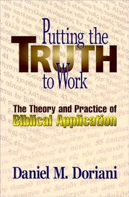 Putting the Truth to Work: The Theory and Practice of Biblical Application by Doriani, Daniel M. | Paperback | Religion