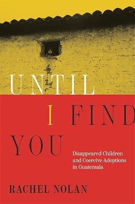 Until I Find You: Disappeared Children and Coercive Adoptions in Guatemala by Nolan, Rachel | Hardcover | History Of The Americas 2