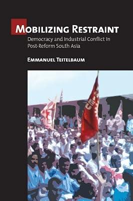 Mobilizing Restraint: Democracy and Industrial Conflict in Postreform South Asia by Teitelbaum, Emmanuel | Hardcover | Political Science