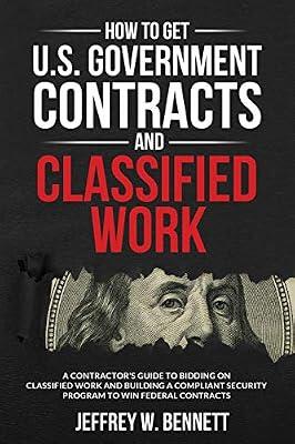 How to Get U.S. Government Contracts and Classified Work: A Contractor's Guide to Bidding on Classified Work and Building a Compliant Security Program ... Clearances and Cleared Defense Contractors) by Bennett, Jeffrey W | Paperback | Business & Economics