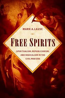 Free Spirits: Spiritualism, Republicanism, and Radicalism in the Civil War Era by Lause, Mark A. | Hardcover | History