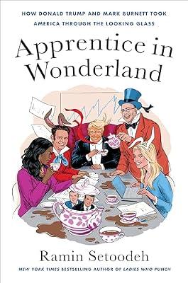 Apprentice in Wonderland: How Donald Trump and Mark Burnett Took America Through the Looking Glass by Setoodeh, Ramin | Hardcover | Performing Arts