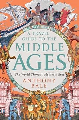 A Travel Guide to the Middle Ages: The World Through Medieval Eyes by Bale, Anthony | Hardcover | History