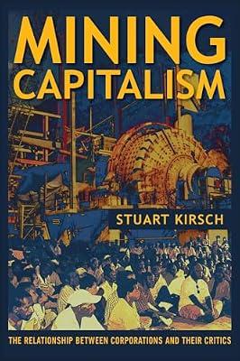 Mining Capitalism: The Relationship Between Corporations and Their Critics by Kirsch, Stuart | Paperback | Social Science