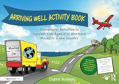 Arriving Well Activity Book: Therapeutic Activities to Support Kids Aged 6-12 who have Moved to a New Country (Moving On) by Holmes, Claire | Paperback | Psychotherapy