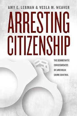 Arresting Citizenship: The Democratic Consequences of American Crime Control (Chicago Studies in American Politics) by Weaver, Vesla M.; Lerman, Amy E. | Paperback | Crime & Criminology