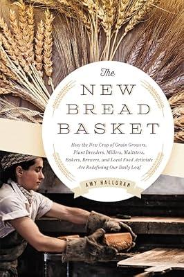 The New Bread Basket: How the New Crop of Grain Growers, Plant Breeders, Millers, Maltsters, Bakers, Brewers, and Local Food Activists Are Redefining Our Daily Loaf by Halloran, Amy | Paperback | Cookery
