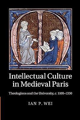 Intellectual Culture in Medieval Paris: Theologians and the University, c.1100–1330 by Wei, Ian P. | Paperback | History