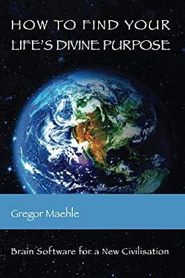 How To Find Your Life's Divine Purpose: Brain Software for a New Civilization by Maehle, Gregor | Paperback | Self-Help & Personal Development