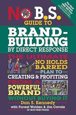 No B.S. Guide to Brand-Building by Direct Response: The Ultimate No Holds Barred Plan to Creating and Profiting from a Powerful Brand Without Buying It by Kennedy, Dan S. | Paperback | Business & Economics