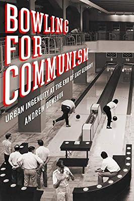 Bowling for Communism: Urban Ingenuity at the End of East Germany by Demshuk, Andrew | Hardcover | Urban Communities