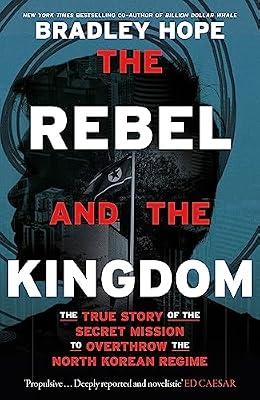 THE REBEL AND THE KINGDOM: THE TRUE STORY OF THE SECRET MISSION TO OVERTHROW THE NORTH KOREAN REGIME by Hope, Bradley | Paperback | Biography: Historical