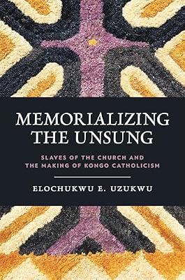 Memorializing the Unsung: Slaves of the Church and the Making of Kongo Catholicism (World Christianity) by Uzukwu, Elochukwu E. | Hardcover | Religion