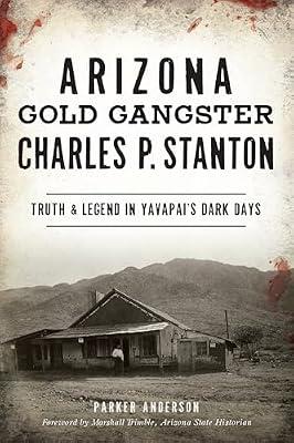 Arizona Gold Gangster Charles P. Stanton: Truth & Legend in Yavapai’s Dark Days (True Crime) by Anderson, Parker | Paperback | History