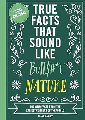 True Facts That Sound Like Bull$#*T: Nature: Nature; 500 Wild Facts from the Zaniest Corners of the World (Mind-Blowing True Facts) by Carley, Shane | Paperback | Humor