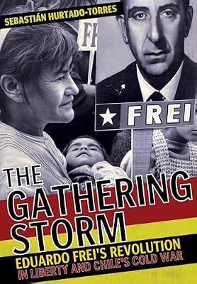 The Gathering Storm: Eduardo Frei's Revolution in Liberty and Chile's Cold War (The United States in the World) by Hurtado-Torres, Sebastián | Hardcover | History Of The Americas