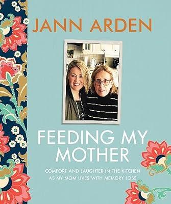 Feeding My Mother: Comfort and Laughter in the Kitchen as My Mom Lives with Memory Loss by Arden, Jann | Hardcover | Family & Relationships