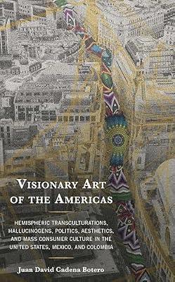 Visionary Art of the Americas: Hemispheric Transculturations, Hallucinogens, Politics, Aesthetics, and Mass Consumer Culture in the United States, Mexico, and Colombia by Cadena Botero Universidad Agustiniana, Juan David | Hardcover | History Of Art