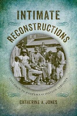 Intimate Reconstructions: Children in Postemancipation Virginia (A Nation Divided: Studies in the Civil War Era) by Jones, Catherine A. | Hardcover | History