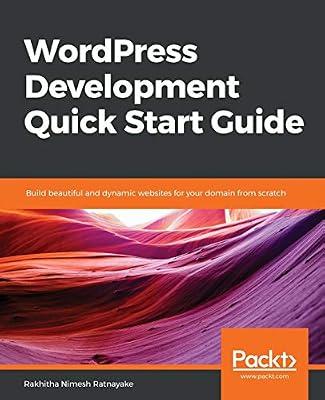WordPress Development Quick Start Guide: Build beautiful and dynamic websites for your domain from scratch by Rakhitha Nimesh Ratnayake | Paperback | Computers