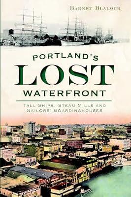 Portland's Lost Waterfront: Tall Ships, Steam Mills and Sailors' Boardinghouses by Blalock, Barney | Paperback | History