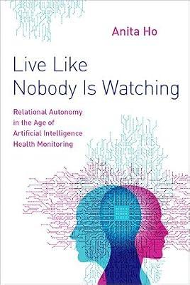 Live Like Nobody Is Watching: Relational Autonomy in the Age of Artificial Intelligence Health Monitoring by Ho, Anita | Hardcover | Bio-Ethics