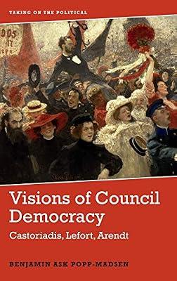 Visions of Council Democracy: Castoriadis, Lefort, Arendt (Taking on the Political) by Popp-Madsen, Benjamin | Hardcover | Political Science & Theory