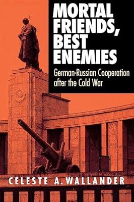Mortal Friends, Best Enemies: German-Russian Cooperation After the Cold War (Cornell Studies in Security Affairs) by Wallander, Celeste A. | Hardcover | Political Science