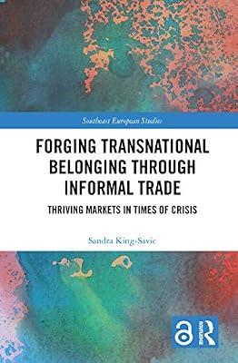 Forging Transnational Belonging Through Informal Trade: Thriving Markets in Times of Crisis (Southeast European Studies) by King-savic, Sandra | Paperback | Business & Economics