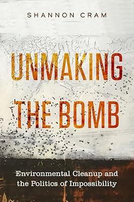 Unmaking the Bomb: Environmental Cleanup and the Politics of Impossibility: 14 (Critical Environments: Nature, Science, and Politics, 14) by Cram, Shannon | Hardcover | Political Science