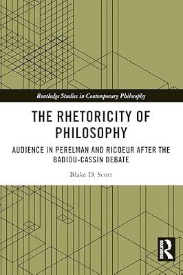 The Rhetoricity of Philosophy: Audience in Perelman and Ricoeur After the Badiou-cassin Debate (Routledge Studies in Contemporary Philosophy) by Scott, Blake D. | Paperback | Philosophy