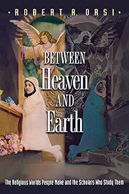 Between Heaven and Earth: The Religious Worlds People Make and the Scholars Who Study Them by Orsi, Robert A. | Paperback | Religion