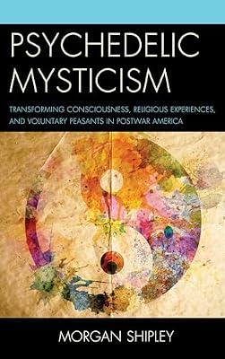 Psychedelic Mysticism: Transforming Consciousness, Religious Experiences, and Voluntary Peasants in Postwar America by Shipley, Morgan | Hardcover | Social Science