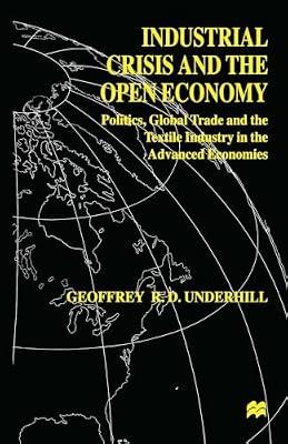 Industrial Crisis and the Open Economy: Politics, Global Trade and the Textile Industry in the Advanced Economics (International Political Economy Series) by Underhill, Geoffrey R. D. | Hardcover | Business & Economics