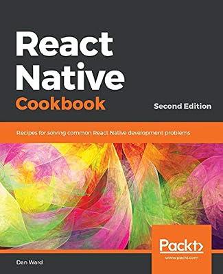 React Native Cookbook: Recipes for solving common React Native development problems, 2nd Edition by Dan Ward | Paperback | Computers