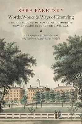 Words, Works, and Ways of Knowing: The Breakdown of Moral Philosophy in New England Before the Civil War by Paretsky, Sara | Hardcover | History Of The Americas