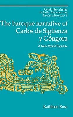 The Baroque Narrative of Carlos de Sigüenza y Góngora: A New World Paradise: 9 (Cambridge Studies in Latin American and Iberian Literature, Series Number 9) by Ross, Kathleen | Hardcover | Literary Criticism