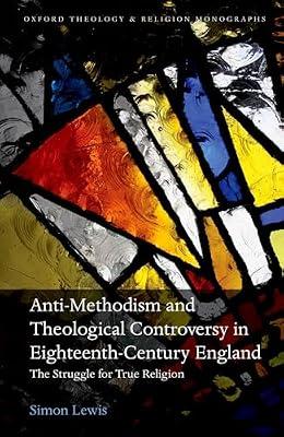 Anti-Methodism and Theological Controversy in Eighteenth-Century England: The Struggle for True Religion (The Oxford Theology and Religion Monographs) by Lewis, Simon | Hardcover | Religion