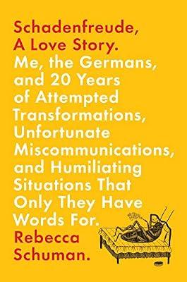 Schadenfreude, A Love Story: Me, the Germans, and 20 Years of Attempted Transformations, Unfortunate Miscommunications, and Humiliating Situations That Only They Have Words For by Schuman, Rebecca | Hardcover | Biography & Autobiography