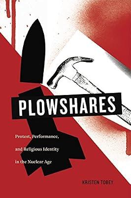 Plowshares: Protest, Performance, and Religious Identity in the Nuclear Age by Tobey, Kristen | Hardcover | Religion