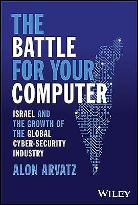 The Battle for Your Computer: Israel and the Growth of the Global Cyber-Security Industry by Arvatz, Alon | Hardcover | Business & Economics
