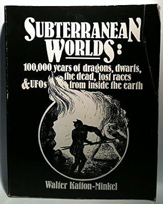 Subterranean Worlds: 100,000 Years of Dragons, Dwarfs, the Dead, Lost Races and Ufos from Inside the Earth by Kafton-Minkel, Walter | Paperback