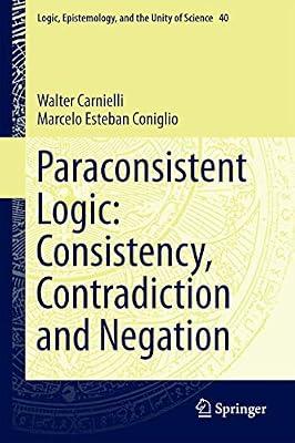Paraconsistent Logic: Consistency, Contradiction and Negation: 40 (Logic, Epistemology, and the Unity of Science) by Carnielli, Walter; Coniglio, Marcelo Esteban | Hardcover | Philosophy: Logic