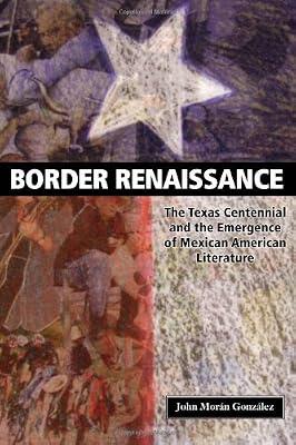 Border Renaissance: The Texas Centennial and the Emergence of Mexican American Literature (CMAS History, Culture, and Society Series) by González, John Morán | Hardcover | Literary Studies: General