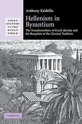 Hellenism in Byzantium: The Transformations of Greek Identity and the Reception of the Classical Tradition (Greek Culture in the Roman World) by Kaldellis, Anthony | Paperback | History