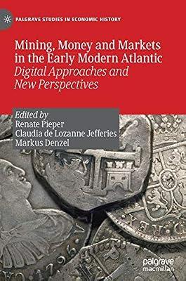 Mining, Money and Markets in the Early Modern Atlantic: Digital Approaches and New Perspectives (Palgrave Studies in Economic History) | Hardcover | Economic History