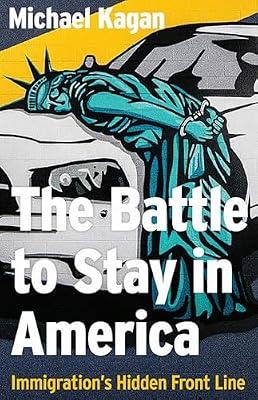 The Battle to Stay in America: Immigration's Hidden Front Line by Kagan, Michael | Hardcover | Political Science